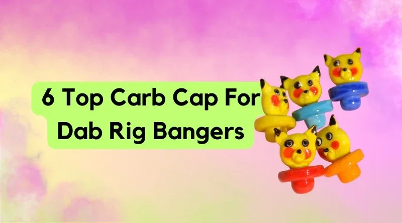 6 Top Carb Cap For Dab Rig Bangers - Croia Glass