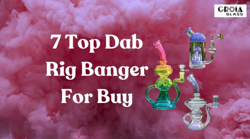 7 Top Dab Rig Banger For Buy