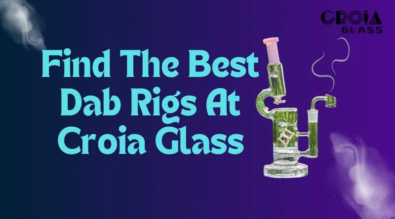 Find The Best Dab Rigs At Croia Glass - Croia Glass