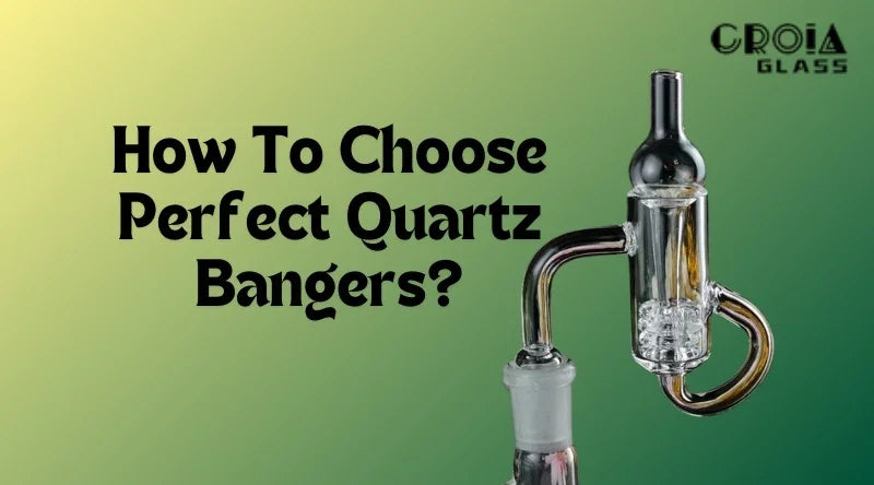 How To Choose Perfect Quartz Bangers? - Croia Glass